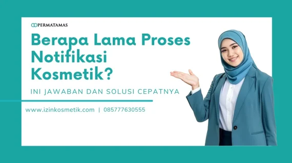 Berapa Lama Proses Notifikasi Kosmetik? Ini Jawaban dan Solusi Cepatnya