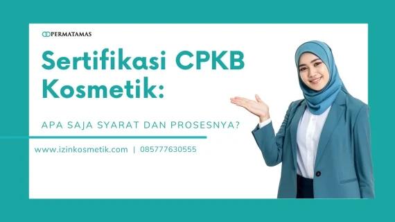 Sertifikasi CPKB Kosmetik: Apa Saja Syarat dan Prosesnya?