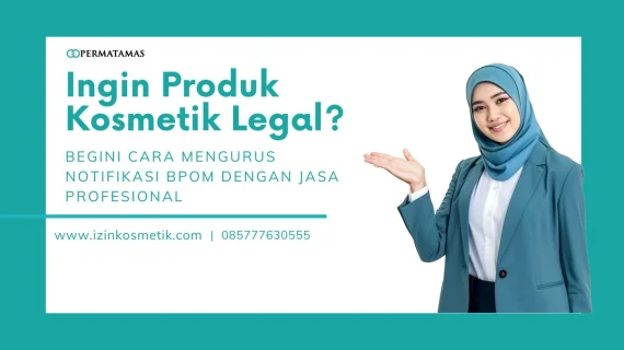 Ingin Produk Kosmetik Legal? Begini Cara Mengurus Notifikasi BPOM dengan Jasa Profesional
