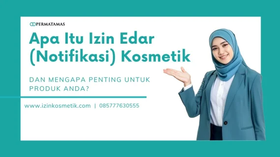 Apa Itu Izin Edar (Notifikasi) Kosmetik dan Mengapa Penting untuk Produk Anda?