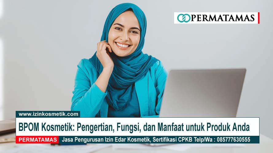 BPOM Kosmetik Pengertian, Fungsi, dan Manfaat untuk Produk Anda